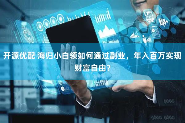 开源优配 海归小白领如何通过副业，年入百万实现财富自由？
