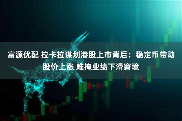 富源优配 拉卡拉谋划港股上市背后：稳定币带动股价上涨 难掩业绩下滑窘境