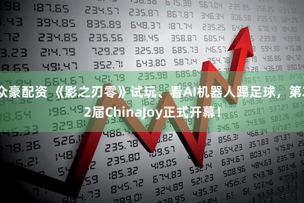 众豪配资 《影之刃零》试玩、看AI机器人踢足球，第22届ChinaJoy正式开幕！