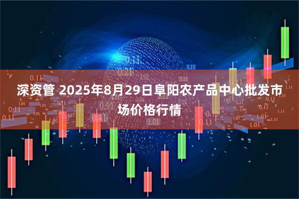 深资管 2025年8月29日阜阳农产品中心批发市场价格行情
