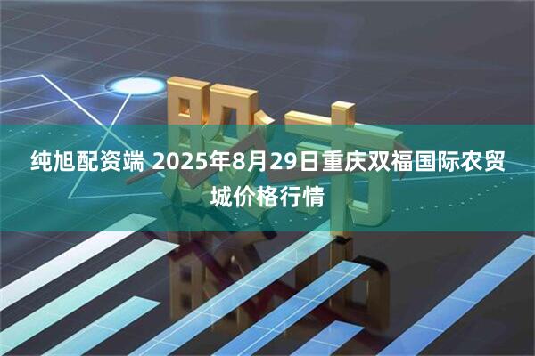 纯旭配资端 2025年8月29日重庆双福国际农贸城价格行情