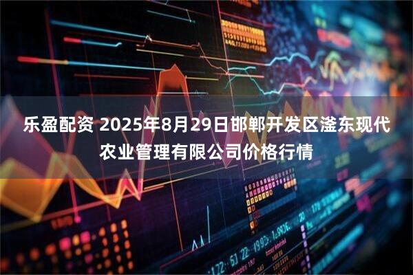 乐盈配资 2025年8月29日邯郸开发区滏东现代农业管理有限公司价格行情