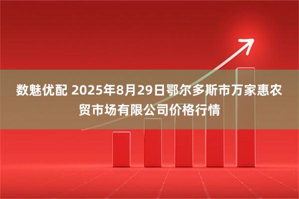 数魅优配 2025年8月29日鄂尔多斯市万家惠农贸市场有限公司价格行情