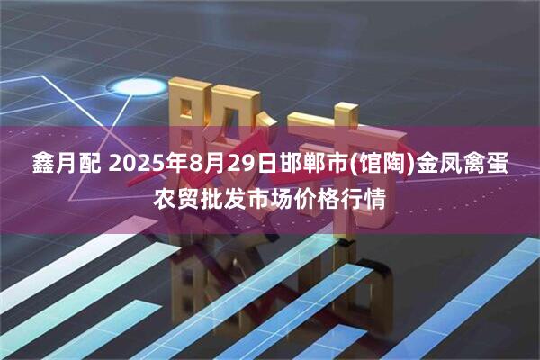 鑫月配 2025年8月29日邯郸市(馆陶)金凤禽蛋农贸批发市场价格行情