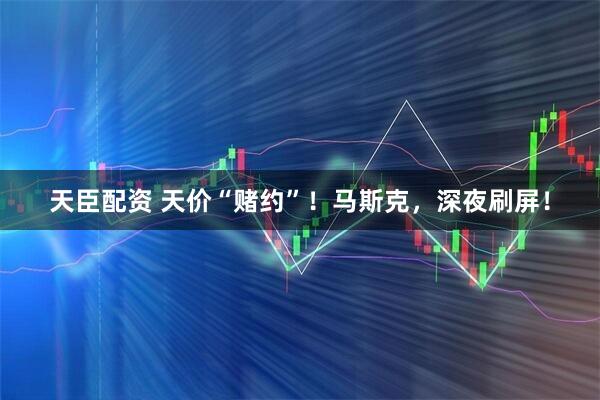天臣配资 天价“赌约”！马斯克，深夜刷屏！