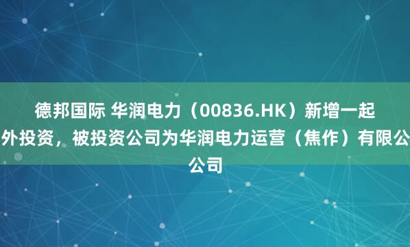 德邦国际 华润电力（00836.HK）新增一起对外投资，被投资公司为华润电力运营（焦作）有限公司