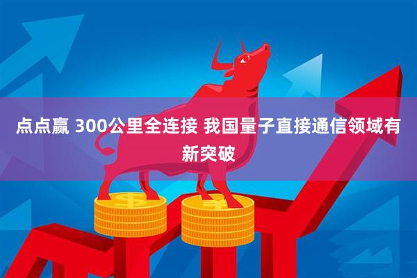 点点赢 300公里全连接 我国量子直接通信领域有新突破