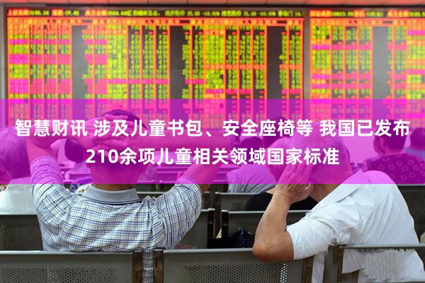 智慧财讯 涉及儿童书包、安全座椅等 我国已发布210余项儿童相关领域国家标准