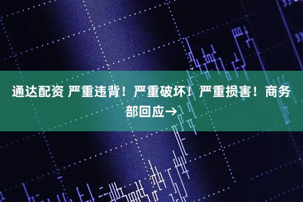 通达配资 严重违背！严重破坏！严重损害！商务部回应→