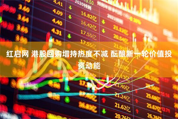 红启网 港股回购增持热度不减 酝酿新一轮价值投资动能