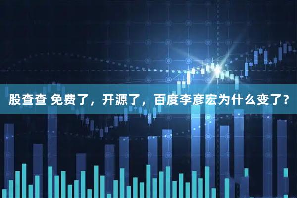 股查查 免费了，开源了，百度李彦宏为什么变了？