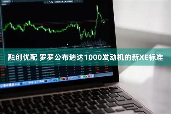 融创优配 罗罗公布遄达1000发动机的新XE标准