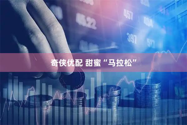 奇侠优配 甜蜜“马拉松”