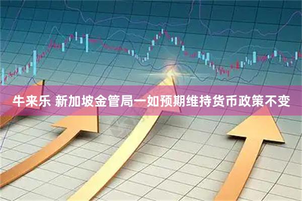 牛来乐 新加坡金管局一如预期维持货币政策不变