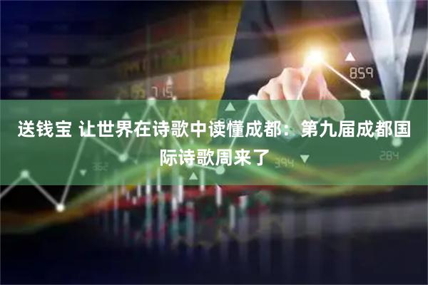 送钱宝 让世界在诗歌中读懂成都：第九届成都国际诗歌周来了