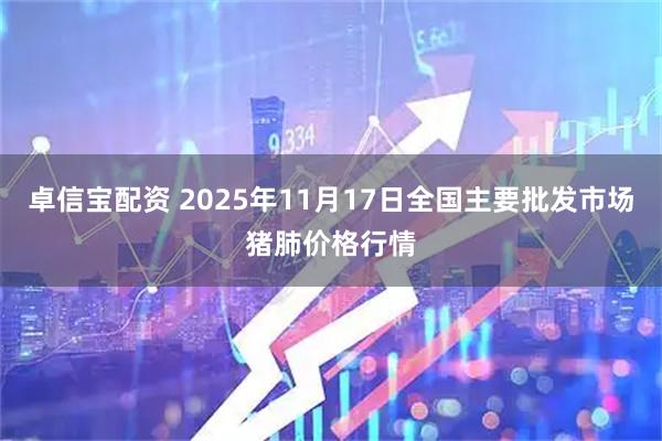卓信宝配资 2025年11月17日全国主要批发市场猪肺价格行情