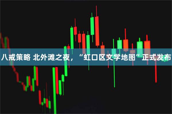 八戒策略 北外滩之夜，“虹口区文学地图”正式发布